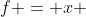f = x 