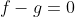 f-g=0