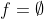 f=\emptyset