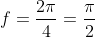 f=\frac{2\pi}{4}=\frac{\pi}{2}