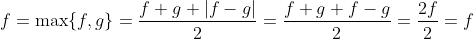 f=\max\{f,g\}=\frac{f+g+|f-g|}{2}=\frac{f+g+f-g}{2}=\frac{2f}{2}=f