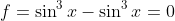f=\sin^3x-\sin^3x=0