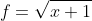 f=\sqrt{x+1}