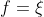 f=\xi