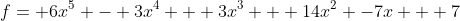 f= 6x^5 - 3x^4 + 3x^3 + 14x^2 -7x + 7