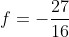 f=-\frac{27}{16}
