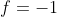 f=-1