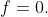 f=0.