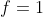 f=1