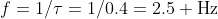 f=1/\tau=1/0.4=2.5 \text{Hz}