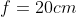 f=20cm