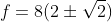 f=8(2\pm\sqrt{2})
