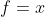 f=x