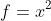 f=x^2