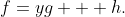 f=yg + h.
