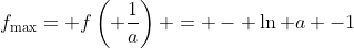 f_{\text{max}}= f\left( \frac{1}{a}\right) = - \ln a -1