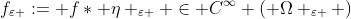 f_{\varepsilon }:= f\ast \eta _{\varepsilon } \in C^{\infty} ( \Omega _{\varepsilon } )