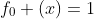 f_{0} (x)=1