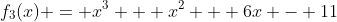 f_{3}(x) = x^3 + x^2 + 6x - 11