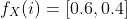 f_{X}(i)=[0.6,0.4]