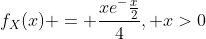 f_{X}(x) = \frac{xe^-\frac{x}{2}}{4}, x>0