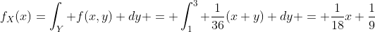 f_{X}(x)=\int_Y f(x,y) dy = \int_{1}^{3} \frac{1}{36}(x+y) dy = \frac{1}{18}x+\frac{1}{9}