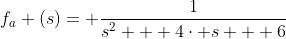 f_{a} (s)= \frac{1}{s^{2} + 4\cdot s + 6}