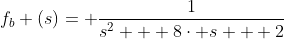 f_{b} (s)= \frac{1}{s^{2} + 8\cdot s + 2}