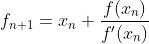 f_{n+1}=x_n+\frac{f(x_n)}{f'(x_n)}