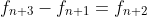 f_{n+3}-f_{n+1}=f_{n+2}
