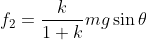 f_2=\frac{k}{1+k}mg\sin\theta