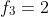 f_3=2