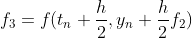 f_3=f(t_n+\frac{h}{2},y_n+\frac{h}{2}f_2)