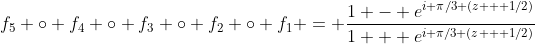 f_5 \circ f_4 \circ f_3 \circ f_2 \circ f_1 = \frac{1 - e^{i \pi/3 (z + 1/2)}}{1 + e^{i \pi/3 (z + 1/2)}}