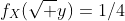f_X(\sqrt y)=1/4