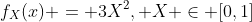 f_X(x) = 3X^2, X \in [0,1]