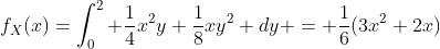 f_X(x)=\int_0^2 \frac{1}{4}x^2y+\frac{1}{8}xy^2 dy = \frac{1}{6}(3x^2+2x)