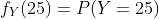 f_Y(25)=P(Y=25)