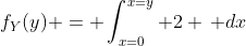 f_Y(y) = \int_{x=0}^{x=y} 2 \, dx