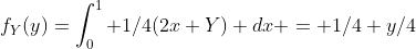 f_Y(y)=\int_0^1 1/4(2x+Y) dx = 1/4+y/4