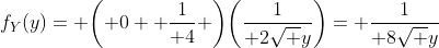 f_Y(y)= \biggl( 0 +{1\over 4} \biggr)\biggl({1\over 2\sqrt y}\biggr)= {1\over 8\sqrt y}