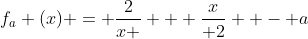 f_a (x) = \frac{2}{x } + \frac{x}{ 2}  - a