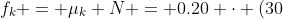 f_k = \mu_k N = 0.20 \cdot (30~N) = 6~N