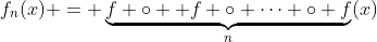 f_n(x) = \underbrace{f \circ  f \circ \cdots \circ f}_{n}(x)