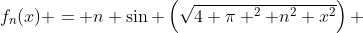 f_n(x) = n \sin \left(\sqrt{4 \pi ^2 n^2+x^2}\right) 