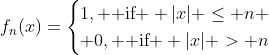 f_n(x)=\begin{cases}1, \text{ if } |x| \le n \\ 0, \text{ if } |x| > n\end{cases}