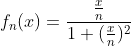 f_n(x)=\frac{\frac{x}{n}}{1+(\frac{x}{n})^2}