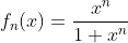 f_n(x)=\frac{x^n}{1+x^n}