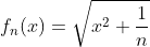 f_n(x)=\sqrt{x^2+\frac{1}{n}}