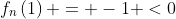 f_n\left(1\right) = -1 <0